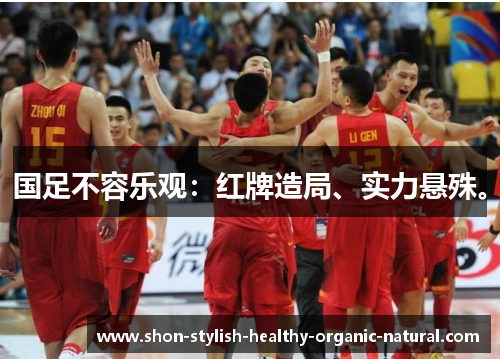 国足不容乐观：红牌造局、实力悬殊。