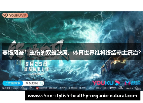 赛场风暴！重伤的双雄缺席，体育世界谁将终结霸主统治？